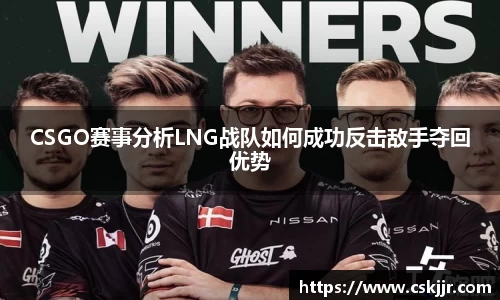 CSGO赛事分析LNG战队如何成功反击敌手夺回优势
