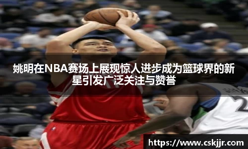 姚明在NBA赛场上展现惊人进步成为篮球界的新星引发广泛关注与赞誉