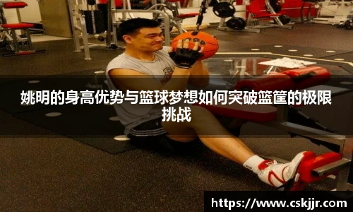 姚明的身高优势与篮球梦想如何突破篮筐的极限挑战