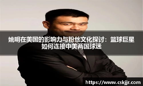 姚明在美国的影响力与粉丝文化探讨：篮球巨星如何连接中美两国球迷