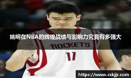 姚明在NBA的辉煌战绩与影响力究竟有多强大