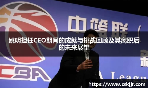 姚明担任CEO期间的成就与挑战回顾及其离职后的未来展望