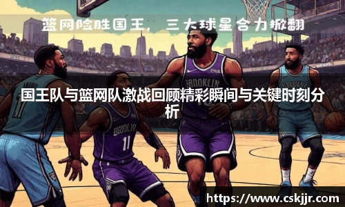 国王队与篮网队激战回顾精彩瞬间与关键时刻分析