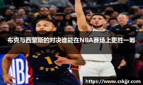 布克与西蒙斯的对决谁能在NBA赛场上更胜一筹