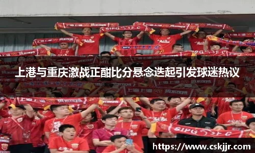 上港与重庆激战正酣比分悬念迭起引发球迷热议