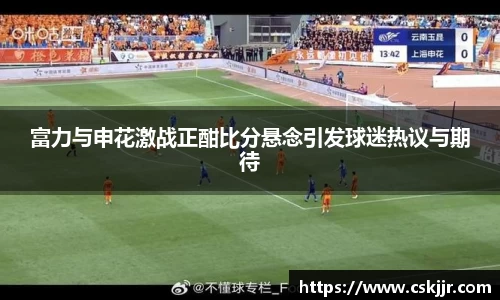 富力与申花激战正酣比分悬念引发球迷热议与期待