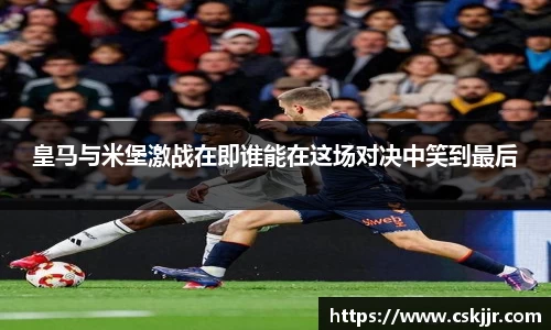 皇马与米堡激战在即谁能在这场对决中笑到最后