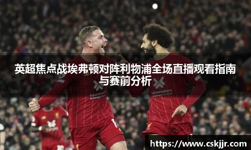 英超焦点战埃弗顿对阵利物浦全场直播观看指南与赛前分析